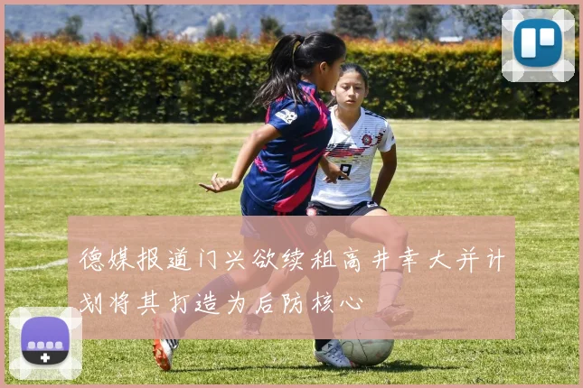 德媒报道门兴欲续租高井幸大并计划将其打造为后防核心