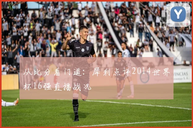 从比分看门道：犀利点评2014世界杯16强直播战况