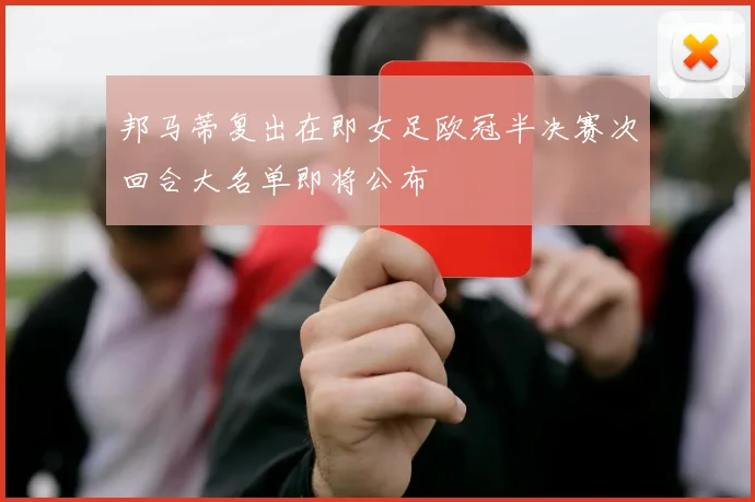 邦马蒂复出在即女足欧冠半决赛次回合大名单即将公布