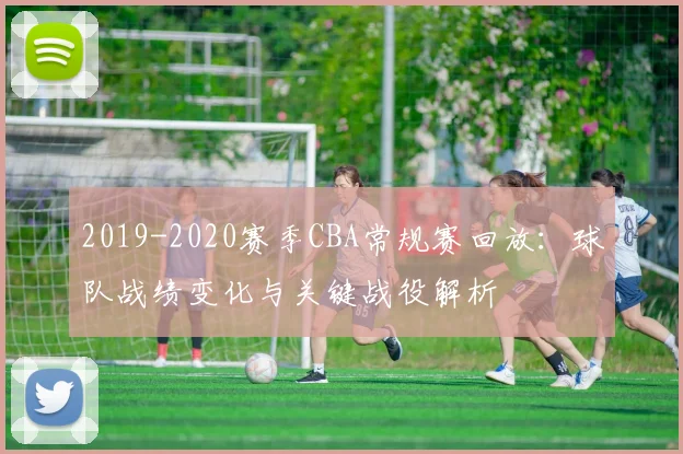 2019-2020赛季CBA常规赛回放：球队战绩变化与关键战役解析