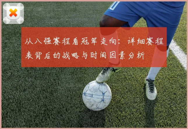 从八强赛程看冠军走向：详细赛程表背后的战略与时间因素分析