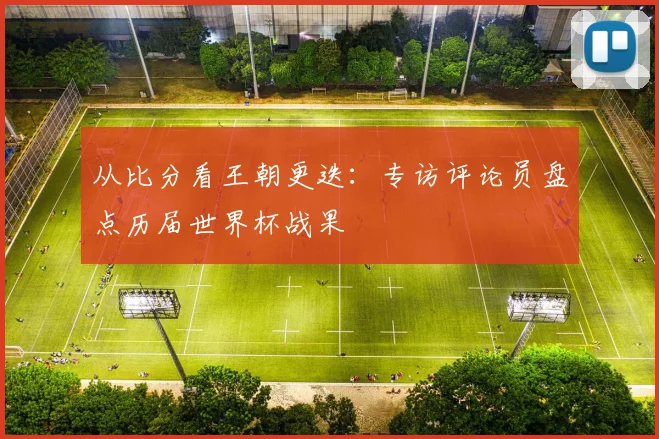 从比分看王朝更迭：专访评论员盘点历届世界杯战果
